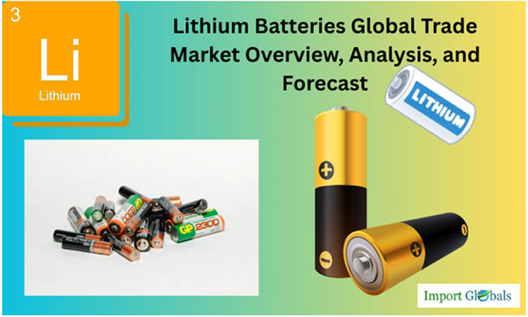 Lithium Batteries Global Trade: Market Overview, Analysis, and Forecast