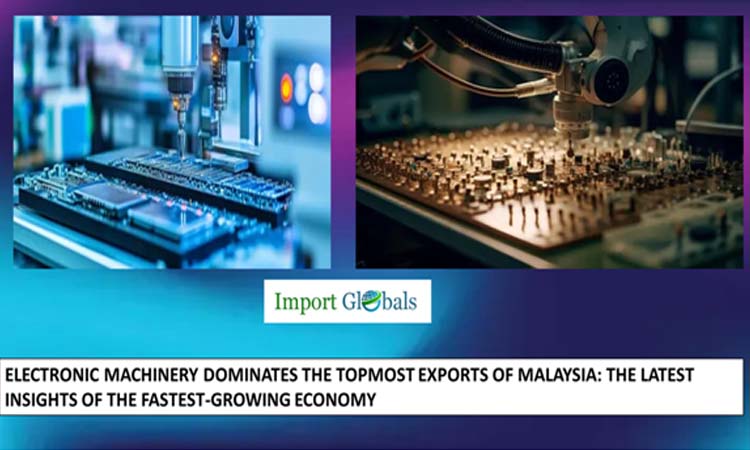Electronic Machinery Dominates the Topmost Exports of Malaysia: The Latest Insights of the Fastest-growing Economy